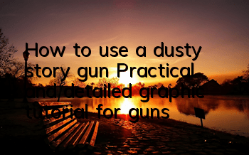 How to use a dusty story gun (Practical and detailed graphic tutorial for guns)