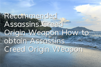 Recommended Assassin's Creed Origin Weapon (How to obtain Assassin's Creed Origin Weapon)