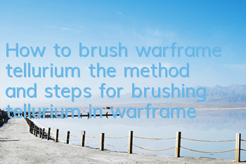 How to brush warframe tellurium (the method and steps for brushing tellurium in warframe)