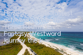 How to get the fastest achievements of the Three Realms in Fantasy Westward Journey (the key method to obtain the achievements of the Three Realms)