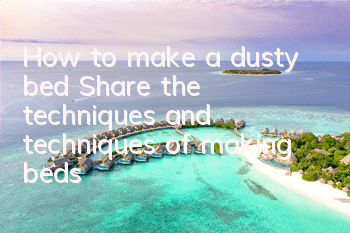 How to make a dusty bed (Share the techniques and techniques of making beds)
