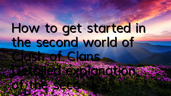 How to get started in the second world of Clash of Clans (Detailed explanation of the second world gameplay)