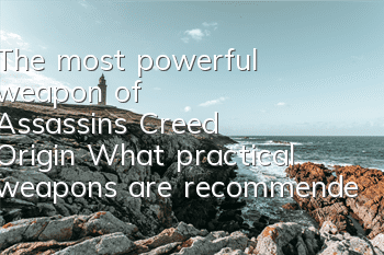 The most powerful weapon of Assassin's Creed Origin (What practical weapons are recommended for Assassin's Creed Origin)