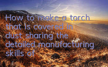 How to make a torch that is covered in dust (sharing the detailed manufacturing skills of torch)
