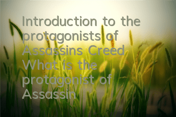 Introduction to the protagonists of Assassin's Creed (What is the protagonist of Assassin's Creed Revolution)