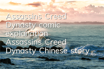 Assassin's Creed Dynasty comic explanation (Assassin's Creed Dynasty Chinese story)