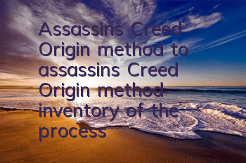 Assassin's Creed Origin method to assassin's Creed Origin method (inventory of the process of assassin's Creed Origin)