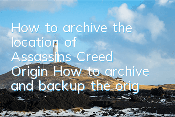 How to archive the location of Assassin's Creed Origin (How to archive and backup the origin of Assassin's Creed Origin)