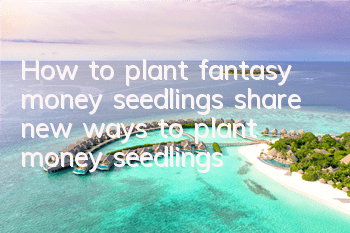 How to plant fantasy money seedlings (share new ways to plant money seedlings)