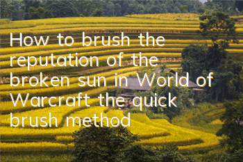 How to brush the reputation of the broken sun in World of Warcraft (the quick brush method of the reputation of the broken sun)