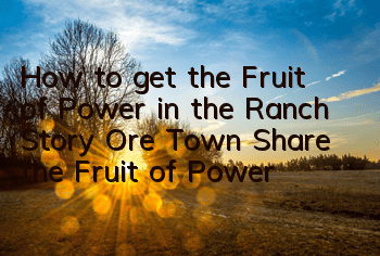 How to get the Fruit of Power in the Ranch Story Ore Town (Share the Fruit of Power)
