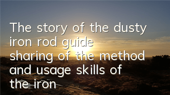 The story of the dusty iron rod guide (sharing of the method and usage skills of the iron rod)
