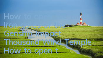How to open the three iron gates of the Genshin Impact Thousand Wind Temple (How to open the three iron gates)