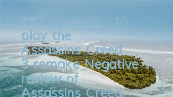 Is it necessary to play the Assassin's Creed 3 remake (Negative review of Assassin's Creed 3 remake)