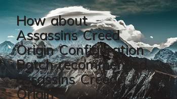 How about Assassin's Creed Origin Configuration Patch (recommended assassin's Creed Origin Configuration Patch)