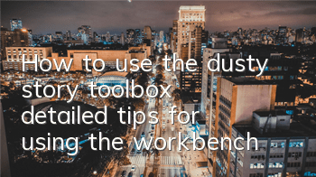 How to use the dusty story toolbox (detailed tips for using the workbench)
