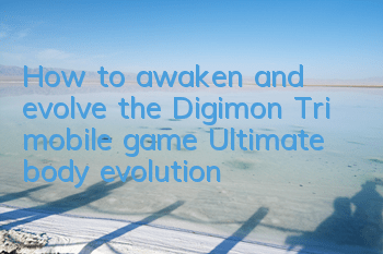 How to awaken and evolve the Digimon Tri mobile game Ultimate body evolution