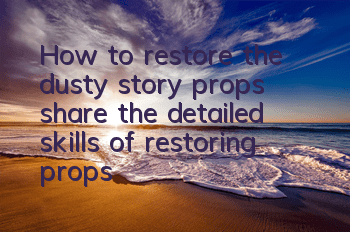 How to restore the dusty story props (share the detailed skills of restoring props)
