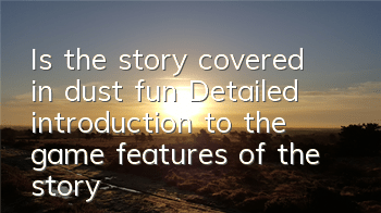 Is the story covered in dust fun (Detailed introduction to the game features of the story covered in dust)