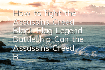 How to fight the Assassin's Creed Black Flag Legend Battleship (Can the Assassin's Creed Black Flag Legend Battleship be conquered)