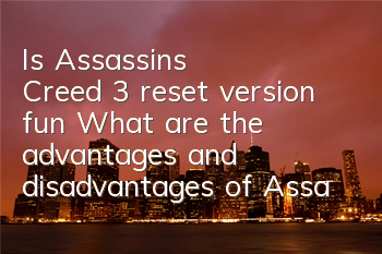 Is Assassin's Creed 3 reset version fun (What are the advantages and disadvantages of Assassin's Creed 3 reset version)