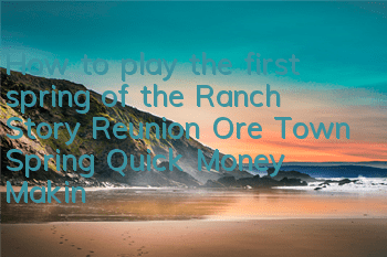 How to play the first spring of the Ranch Story Reunion Ore Town (Spring Quick Money Making Guide)