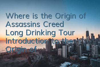 Where is the Origin of Assassin's Creed Long Drinking Tour (Introduction to the Origin of Assassin's Creed Long Drinking Tour)