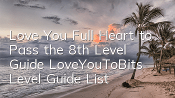 Love You Full Heart to Pass the 8th Level Guide LoveYouToBits Level Guide List