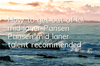 How to get out of lol mid laner Pansen (Pansen mid laner talent recommended)