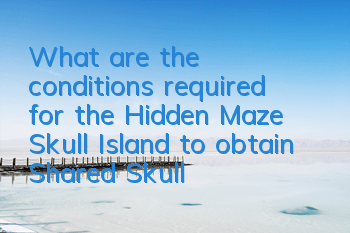 What are the conditions required for the Hidden Maze Skull Island to obtain (Shared Skull Island Hidden Quick Brush Skills)