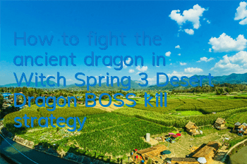 How to fight the ancient dragon in Witch Spring 3? Desert Dragon BOSS kill strategy