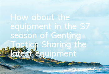 How about the equipment in the S7 season of Genting Tactics (Sharing the latest equipment composite picture of the S7 season)