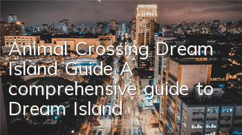 Animal Crossing Dream Island Guide (A comprehensive guide to Dream Island)