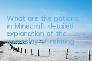 What are the potions in Minecraft (detailed explanation of the gameplay of refining)