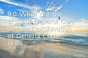 9.0 What are the skills of General Carl (Detailed explanation of General Carl's skills)