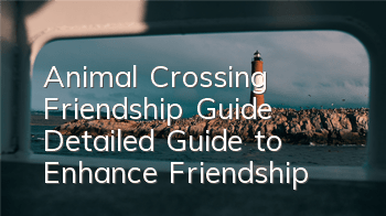Animal Crossing Friendship Guide (Detailed Guide to Enhance Friendship)