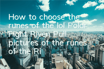 How to choose the runes of the lol Polar Fight Riven (Pull pictures of the runes of the Riven Fight Riven)