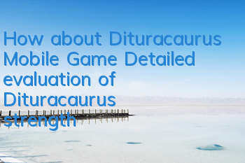 How about Dituracaurus Mobile Game (Detailed evaluation of Dituracaurus' strength)