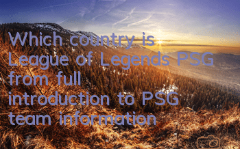 Which country is League of Legends PSG from (full introduction to PSG team information)