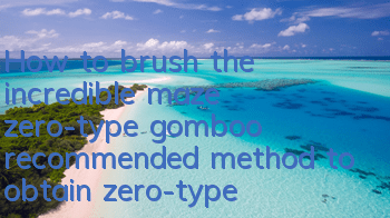 How to brush the incredible maze zero-type gomboo (recommended method to obtain zero-type gomboo)