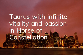 Taurus with infinite vitality and passion in 