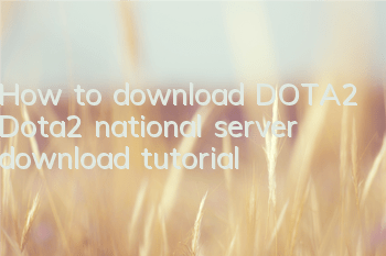 How to download DOTA2 (Dota2 national server download tutorial)