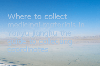 Where to collect medicinal materials in Yanyu Jianghu (the guide to collecting coordinates of all medicinal materials)