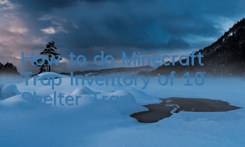 How to do Minecraft Trap (Inventory of 10 Shelter Trap)