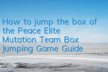 How to jump the box of the Peace Elite Mutation Team (Box Jumping Game Guide)