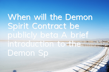 When will the Demon Spirit Contract be publicly beta? A brief introduction to the Demon Spirit Contract beta publicly beta time