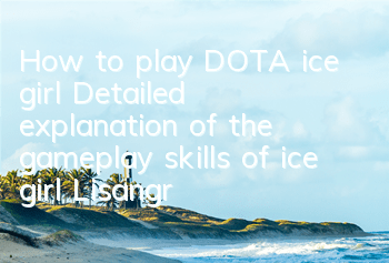 How to play DOTA ice girl (Detailed explanation of the gameplay skills of ice girl Lisangrao)