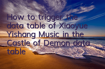 How to trigger the data table of Xiaoyue Yishang Music in the Castle of Demon (data table trigger method guide)