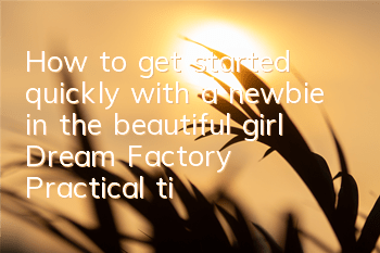 How to get started quickly with a newbie in the beautiful girl Dream Factory (Practical tips for getting started with a cute newbie)