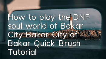 How to play the DNF soul world of Bakar City (Bakar City of Bakar Quick Brush Tutorial)